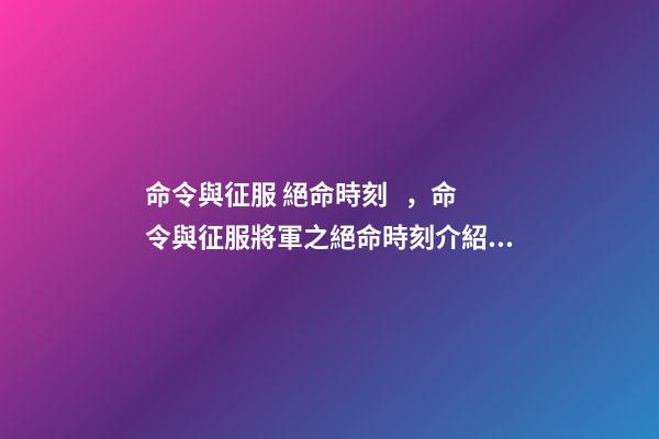 命令與征服 絕命時刻，命令與征服將軍之絕命時刻介紹？